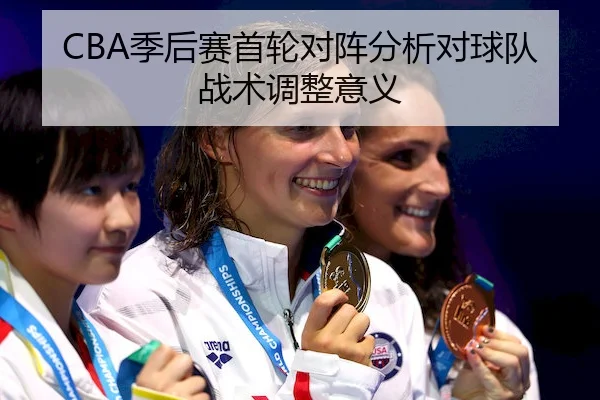 CBA季后赛首轮对阵分析对球队战术调整意义