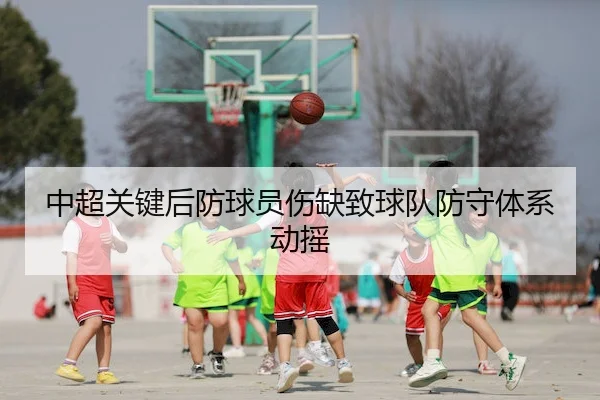 中超关键后防球员伤缺致球队防守体系动摇